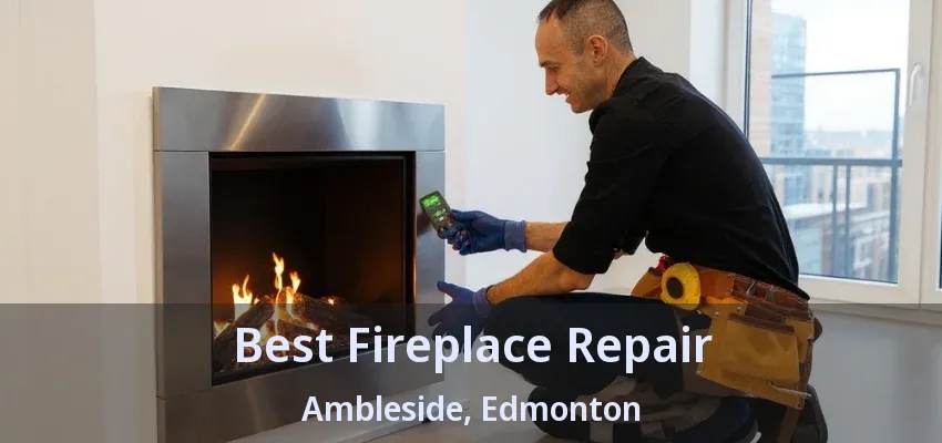Best Fireplace Repair Ambleside, Edmonton - AB Best Fireplace Repair Ambleside, Edmonton - AB