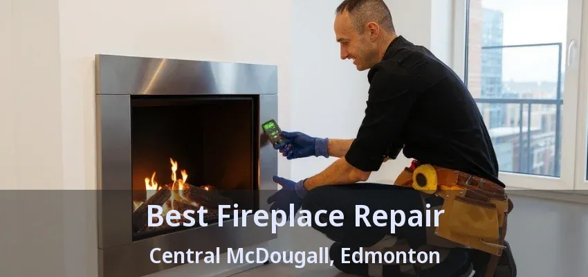 Best Fireplace Repair Central McDougall, Edmonton - AB Best Fireplace Repair Central McDougall, Edmonton - AB