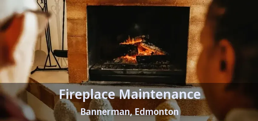 Fireplace Maintenance Bannerman, Edmonton - AB Fireplace Maintenance Bannerman, Edmonton - AB