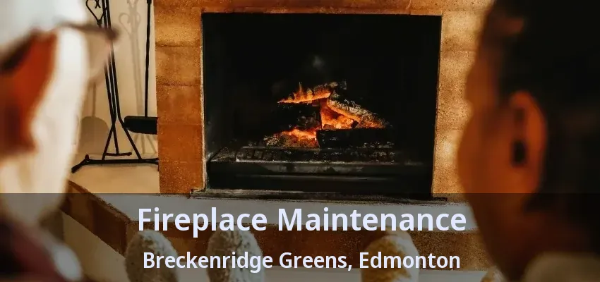 Fireplace Maintenance Breckenridge Greens, Edmonton - AB Fireplace Maintenance Breckenridge Greens, Edmonton - AB