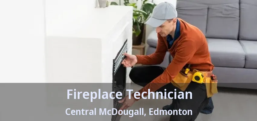 Fireplace Technician Central McDougall, Edmonton - AB Fireplace Technician Central McDougall, Edmonton - AB