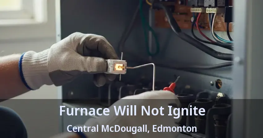 Furnace Will Not Ignite Central McDougall, Edmonton - AB Furnace Will Not Ignite Central McDougall, Edmonton - AB
