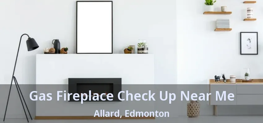 Gas Fireplace Check Up Near Me Allard, Edmonton - AB Gas Fireplace Check Up Near Me Allard, Edmonton - AB