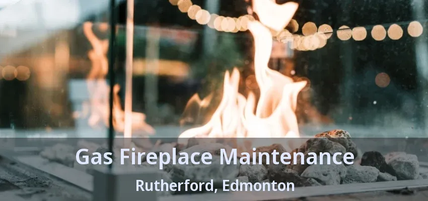Gas Fireplace Maintenance Rutherford, Edmonton - AB