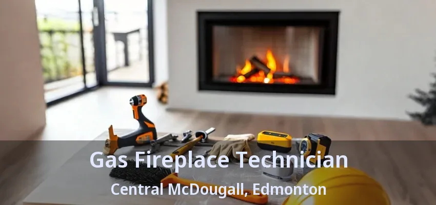 Gas Fireplace Technician Central McDougall, Edmonton - AB Gas Fireplace Technician Central McDougall, Edmonton - AB