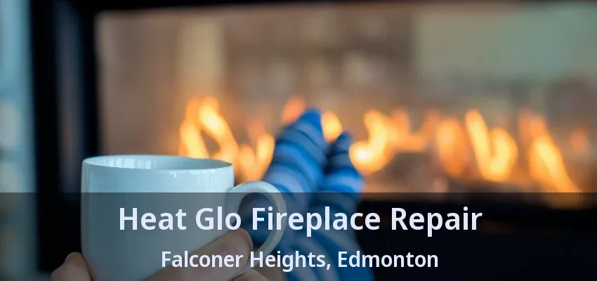 Heat Glo Fireplace Repair Falconer Heights, Edmonton - AB Heat Glo Fireplace Repair Falconer Heights, Edmonton - AB