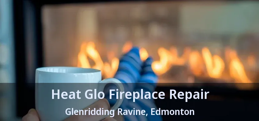Heat Glo Fireplace Repair Glenridding Ravine, Edmonton - AB Heat Glo Fireplace Repair Glenridding Ravine, Edmonton - AB