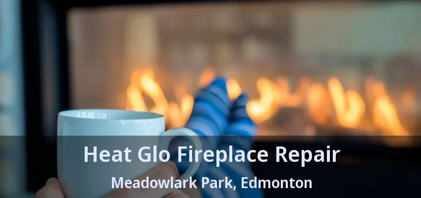 Heat Glo Fireplace Repair Meadowlark Park, Edmonton - AB Heat Glo Fireplace Repair Meadowlark Park, Edmonton - AB
