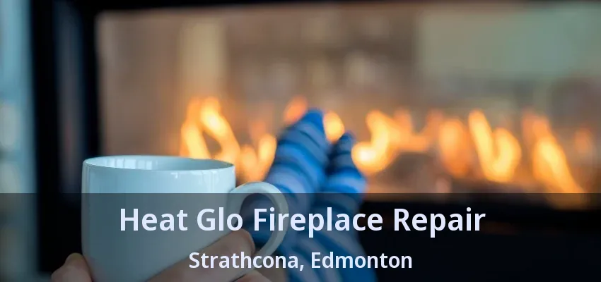 Heat Glo Fireplace Repair Strathcona, Edmonton - AB Heat Glo Fireplace Repair Strathcona, Edmonton - AB