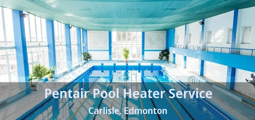 Pentair Pool Heater Service Carlisle, Edmonton - AB