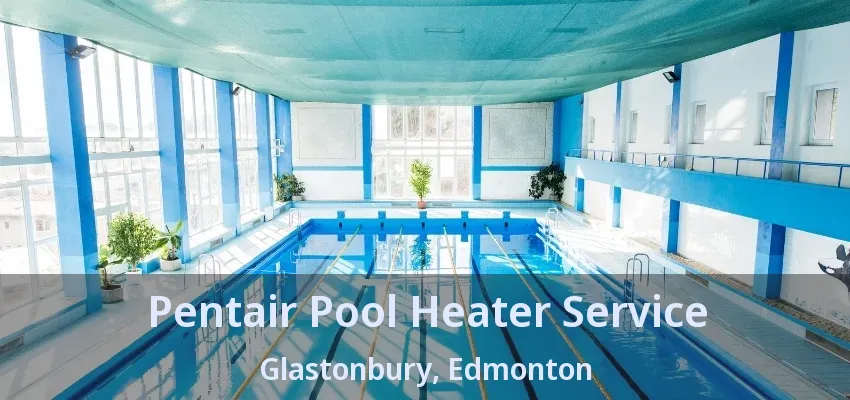 Pentair Pool Heater Service Glastonbury, Edmonton - AB Pentair Pool Heater Service Glastonbury, Edmonton - AB