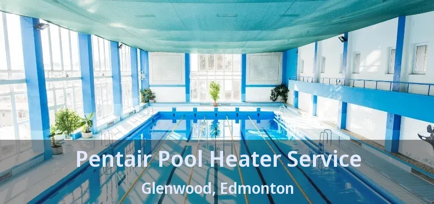 Pentair Pool Heater Service Glenwood, Edmonton - AB Pentair Pool Heater Service Glenwood, Edmonton - AB