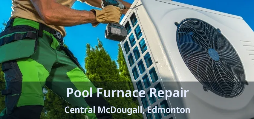 Pool Furnace Repair Central McDougall, Edmonton - AB Pool Furnace Repair Central McDougall, Edmonton - AB