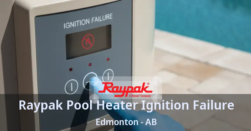 Raypak Pool Heater Ignition Failure Edmonton - AB Raypak Pool Heater Ignition Failure Edmonton - AB