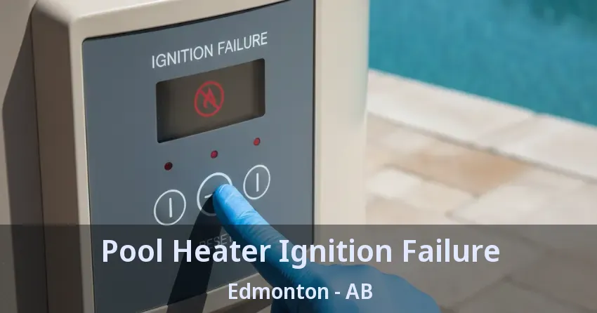 Pool Heater Ignition Failure Edmonton - AB Pool Heater Ignition Failure Edmonton - AB