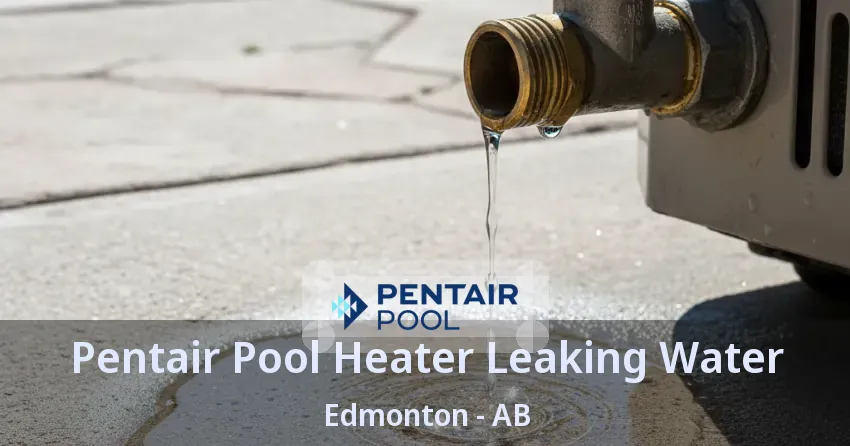 Pentair Pool Heater Leaking Water Edmonton - AB Pentair Pool Heater Leaking Water Edmonton - AB