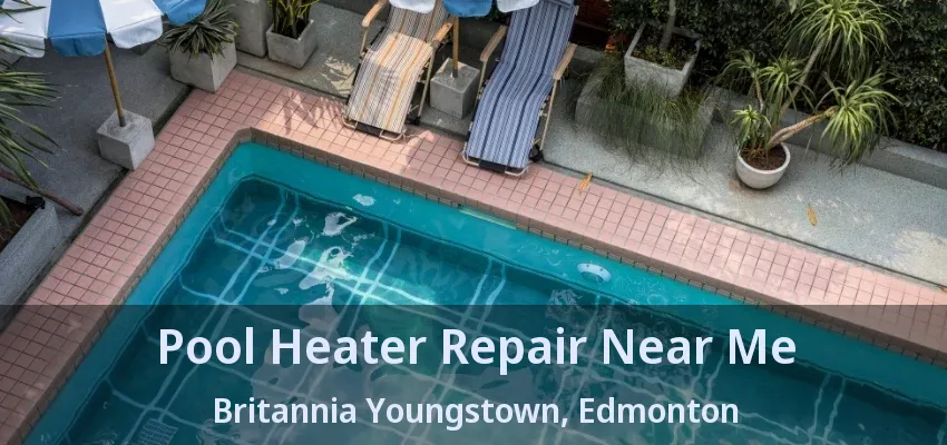 Pool Heater Repair Near Me Britannia Youngstown, Edmonton - AB