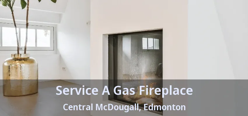 Service A Gas Fireplace Central McDougall, Edmonton - AB Service A Gas Fireplace Central McDougall, Edmonton - AB
