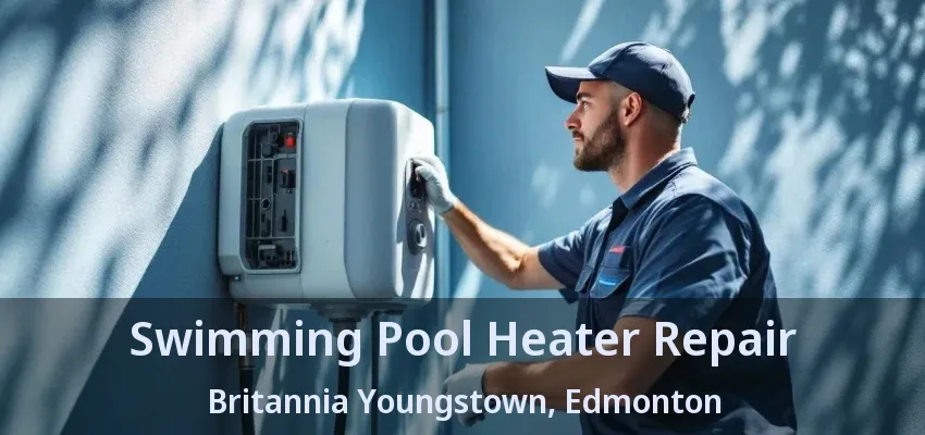 Swimming Pool Heater Repair Britannia Youngstown, Edmonton - AB Swimming Pool Heater Repair Britannia Youngstown, Edmonton - AB