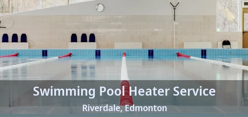 Swimming Pool Heater Service Riverdale, Edmonton - AB