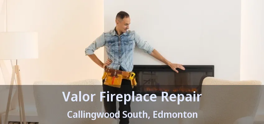 Valor Fireplace Repair Callingwood South, Edmonton - AB Valor Fireplace Repair Callingwood South, Edmonton - AB