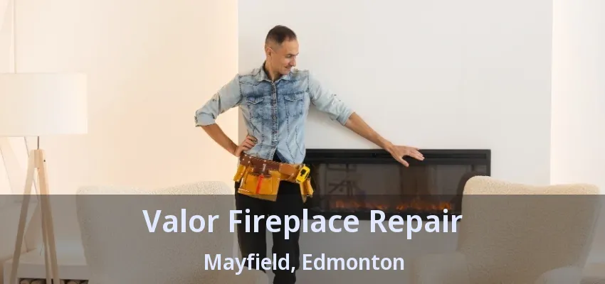Valor Fireplace Repair Mayfield, Edmonton - AB Valor Fireplace Repair Mayfield, Edmonton - AB