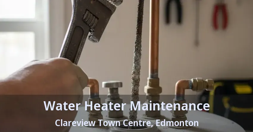 Water Heater Maintenance Clareview Town Centre, Edmonton - AB Water Heater Maintenance Clareview Town Centre, Edmonton - AB