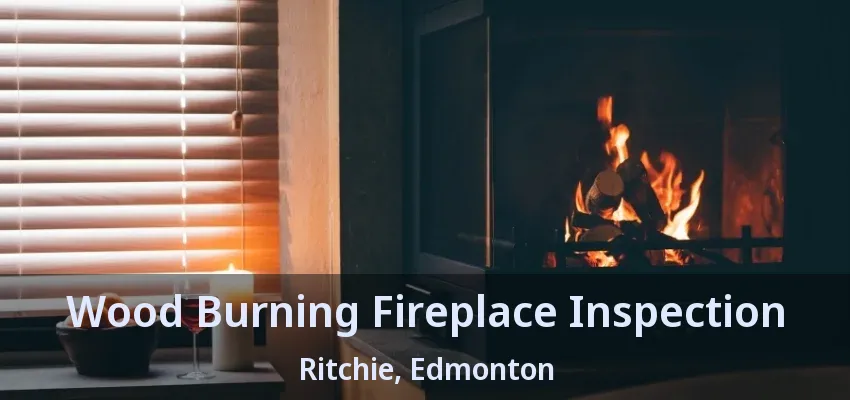 Wood Burning Fireplace Inspection Ritchie, Edmonton - AB Wood Burning Fireplace Inspection Ritchie, Edmonton - AB